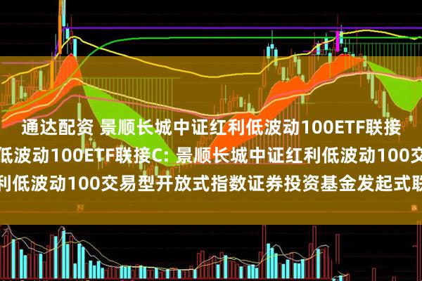 通达配资 景顺长城中证红利低波动100ETF联接A,景顺长城中证红利低波动100ETF联接C: 景顺长城中证红利低波动100交易型开放式指数证券投资基金发起式联接基金分红公告