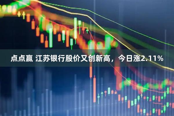 点点赢 江苏银行股价又创新高，今日涨2.11%