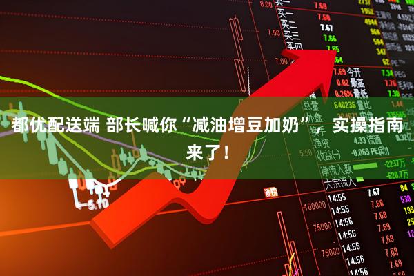 都优配送端 部长喊你“减油增豆加奶”，实操指南来了！